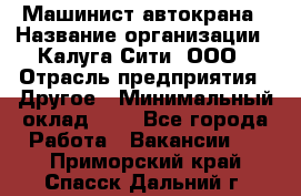 Машинист автокрана › Название организации ­ Калуга-Сити, ООО › Отрасль предприятия ­ Другое › Минимальный оклад ­ 1 - Все города Работа » Вакансии   . Приморский край,Спасск-Дальний г.